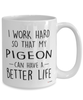 Funny Pigeon Mug I Work Hard So That My Pigeon Can Have A Better Life Coffee Cup 15oz White