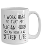 Funny Belgian Horse Mug I Work Hard So That My Belgian Can Have A Better Life Coffee Cup 15oz White