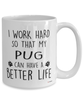 Funny Pug Mug I Work Hard So That My Pug Can Have A Better Life Coffee Cup 15oz White