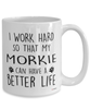 Funny Morkie Dog Mug I Work Hard So That My Morkie Can Have A Better Life Coffee Cup 15oz White
