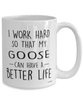 Funny Goose Mug I Work Hard So That My Goose Can Have A Better Life Coffee Cup 15oz White