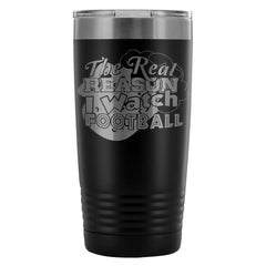 Beer Travel Mug The Real Reason I Watch Football 20oz Stainless Steel Tumbler
