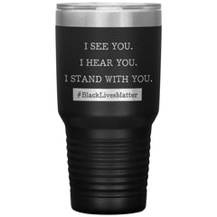 Black Lives Matter Movement Tumbler I See You I Hear You I Stand With You Laser Etched 30oz Stainless Steel Tumbler