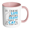 Cat Mug Is There Life After Death Hurt My Cat And White 11oz Accent Coffee Mugs