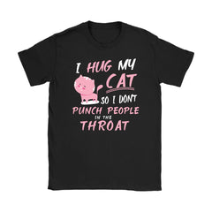 Cat Shirt I Hug My Cat So Dont Punch People In The Throat Gildan Womens T-Shirt