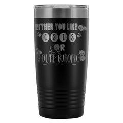 Cat Travel Mug Either You Like Cats Or Youre Wrong 20oz Stainless Steel Tumbler