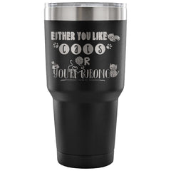 Cat Travel Mug Either You Like Cats Or Youre Wrong 30 oz Stainless Steel Tumbler