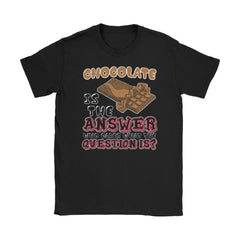 Chocolate Shirt Chocolate Is The Answer Who Cares What Gildan Womens T-Shirt