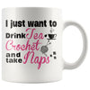 Crochet Mug I Just Want To Drink Tea Crochet And Take Naps 11oz White Coffee Mugs