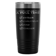 Dad Travel Mug Left My Last Job To Be A Full Time 20oz Stainless Steel Tumbler