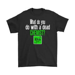 Dead Chemist Shirt What Do You Do With A Dead Chemist Gildan Mens T-Shirt