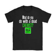 Dead Chemist Shirt What Do You Do With A Dead Chemist Gildan Womens T-Shirt