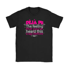 Deja Pu The Feeling That You Heard This Crap Before Shirt Gildan Womens T-Shirt