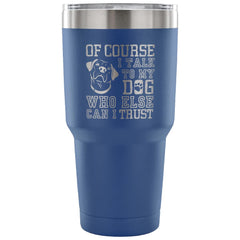 Dog Travel Mug Of Course I Talk To My Dog 30 oz Stainless Steel Tumbler