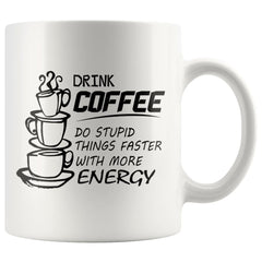 Drink Coffee Do Stupid Things Faster With More Energy 11oz White Coffee Mugs