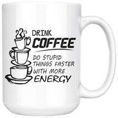 Drink Coffee Do Stupid Things Faster With More Energy 15oz White Coffee Mugs