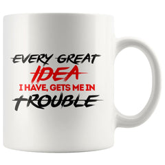 Every Great Idea I Have Gets Me In Trouble 11oz White Coffee Mugs