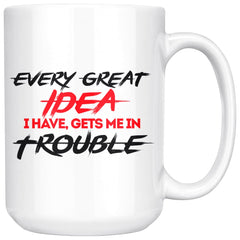 Every Great Idea I Have Gets Me In Trouble 15oz White Coffee Mugs