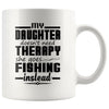 Fishing Mug My Daughter Doesnt Need Therapy She Goes 11oz White Coffee Mugs