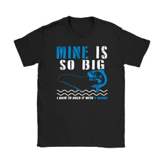 Fishing Shirt Mine is So Big I Have to Hold With Two Hands Gildan Womens T-Shirt