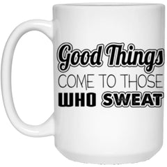 Fitness Mug Good Things Come To Those Who Sweat 15oz White Coffee Mugs 21504