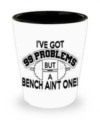 Gym Weightlifting Shot Glass Ive Got 99 Problems But A Bench Aint One