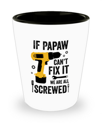 Funny Grandfather Shot Glass If Papaw Cant Fix It We Are All Screwed