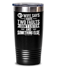 Funny Husband Tumbler My Wife Says I Have Two Faults I Don't Listen & Something Else 20oz 30oz Stainless Steel