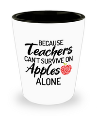 Funny Teachers Shot Glass Because Teacher Cant Survive On Apples Alone