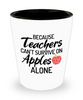 Funny Teachers Shot Glass Because Teacher Cant Survive On Apples Alone