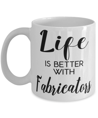 Funny Fabricator Mug Life Is Better With Fabricators Coffee Cup 11oz 15oz White
