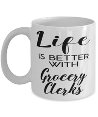 Funny Grocery Clerk Mug Life Is Better With Grocery Clerks Coffee Cup 11oz 15oz White