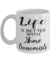 Funny Home Economist Mug Life Is Better With Home Economists Coffee Cup 11oz 15oz White
