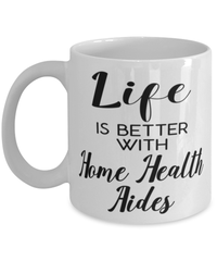 Funny Home Health Aide Mug Life Is Better With Home Health Aides Coffee Cup 11oz 15oz White