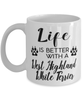 Funny West Highland White Terrier Dog Mug Life Is Better With A West Highland White Terrier Coffee Cup 11oz 15oz White