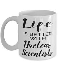 Funny Nuclear Scientist Mug Life Is Better With Nuclear Scientists Coffee Cup 11oz 15oz White