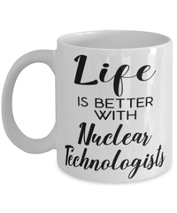 Funny Nuclear Technologist Mug Life Is Better With Nuclear Technologists Coffee Cup 11oz 15oz White