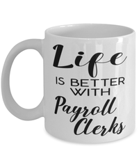 Funny Payroll Clerk Mug Life Is Better With Payroll Clerks Coffee Cup 11oz 15oz White