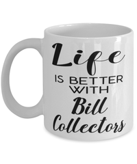 Funny Bill Collector Mug Life Is Better With Bill Collectors Coffee Cup 11oz 15oz White