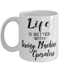 Funny Sewing Machine Operator Mug Life Is Better With Sewing Machine Operators Coffee Cup 11oz 15oz White