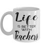 Funny Teacher Mug Life Is Better With Teachers Coffee Cup 11oz 15oz White