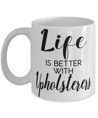 Funny Upholsterer Mug Life Is Better With Upholsterers Coffee Cup 11oz 15oz White