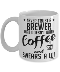 Funny Brewer Mug Never Trust A Brewer That Doesn't Drink Coffee and Swears A Lot Coffee Cup 11oz 15oz White