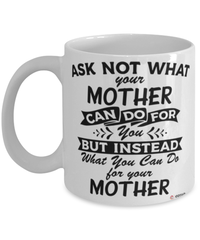 Funny Mother Mug Ask Not What Your Mother Can Do For You Coffee Cup 11oz 15oz White