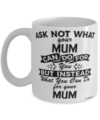 Funny Mum Mug Ask Not What Your Mum Can Do For You Coffee Cup 11oz 15oz White