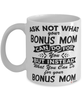Funny Bonus Mom Mug Ask Not What Your Bonus Mom Can Do For You Coffee Cup 11oz 15oz White