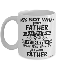 Funny Father Mug Ask Not What Your Father Can Do For You Coffee Cup 11oz 15oz White