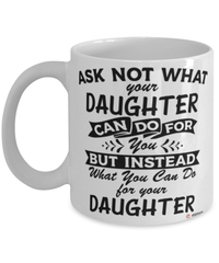 Funny Daughter Mug Ask Not What Your Daughter Can Do For You Coffee Cup 11oz 15oz White
