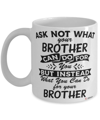 Funny Brother Mug Ask Not What Your Brother Can Do For You Coffee Cup 11oz 15oz White