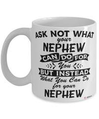 Funny Nephew Mug Ask Not What Your Nephew Can Do For You Coffee Cup 11oz 15oz White